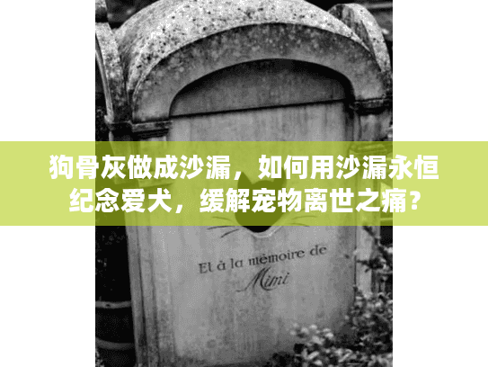 狗骨灰做成沙漏，如何用沙漏永恒纪念爱犬，缓解宠物离世之痛？