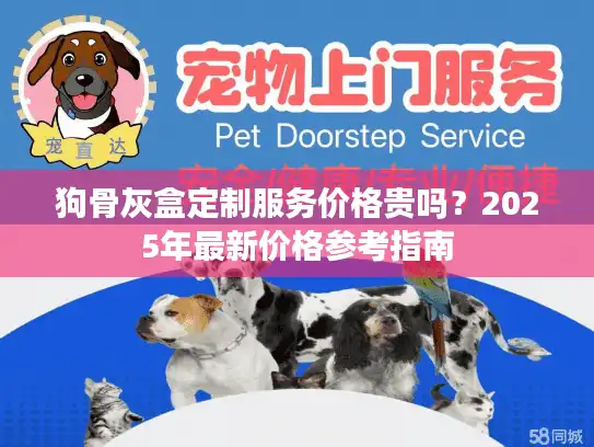 狗骨灰盒定制服务价格贵吗？2025年最新价格参考指南