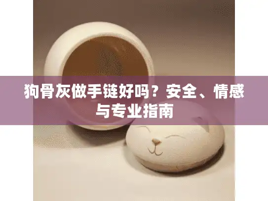狗骨灰做手链好吗?安全、情感与专业指南 狗骨灰做手链好吗?安全、情感与专业指南
