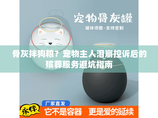 骨灰拌狗粮？宠物主人泪崩控诉后的殡葬服务避坑指南