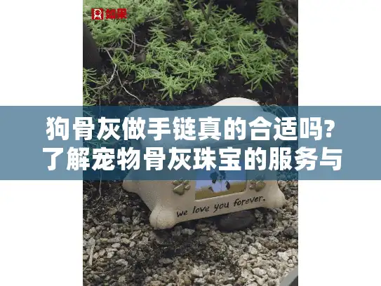 狗骨灰做手链真的合适吗?了解宠物骨灰珠宝的服务与争议