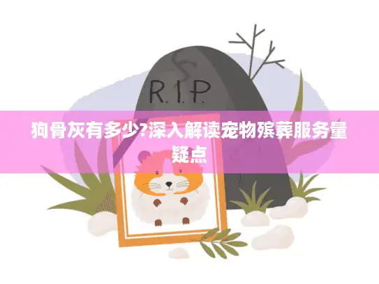 狗骨灰有多少?深入解读宠物殡葬服务量疑点