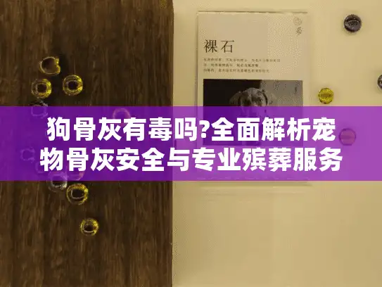 狗骨灰有毒吗?全面解析宠物骨灰安全与专业殡葬服务 狗骨灰有毒吗?全面解析宠物骨灰安全与专业殡葬服务