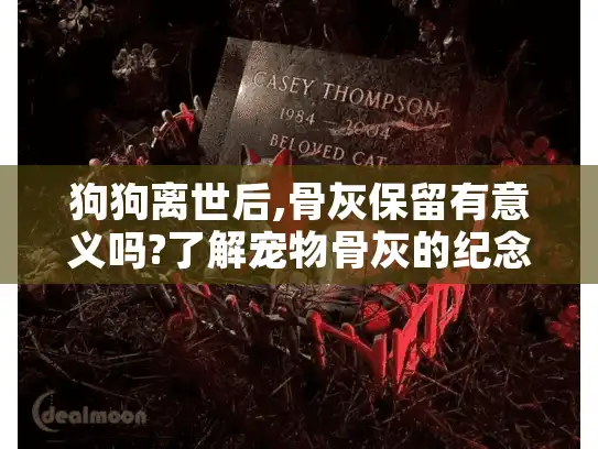 狗狗离世后,骨灰保留有意义吗?了解宠物骨灰的纪念选择 狗狗离世后,骨灰保留有意义吗?了解宠物骨灰的纪念选择