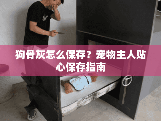 狗骨灰怎么保存?宠物主人贴心保存指南 狗骨灰怎么保存?宠物主人贴心保存指南