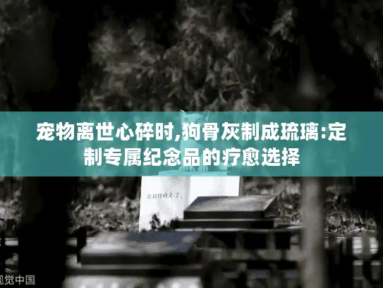 宠物离世心碎时,狗骨灰制成琉璃:定制专属纪念品的疗愈选择 宠物离世心碎时,狗骨灰制成琉璃:定制专属纪念品的疗愈选择
