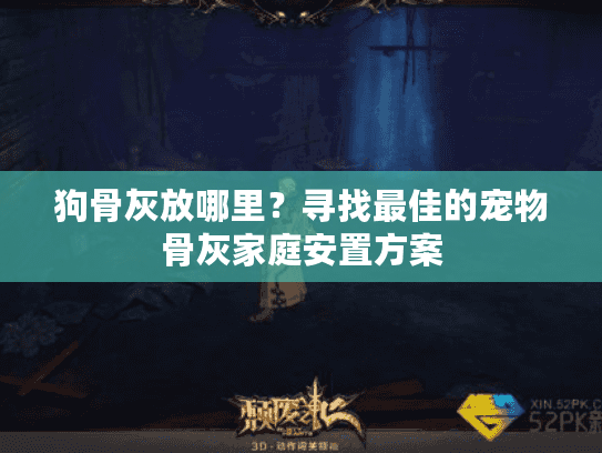 狗骨灰放哪里？寻找最佳的宠物骨灰家庭安置方案