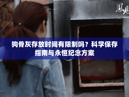 狗骨灰存放时间有限制吗？科学保存指南与永恒纪念方案