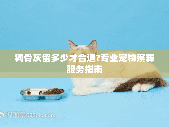 狗骨灰留多少才合适?专业宠物殡葬服务指南