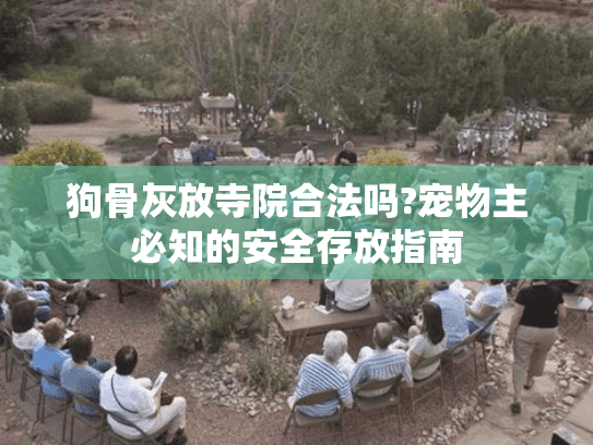 狗骨灰放寺院合法吗?宠物主必知的安全存放指南