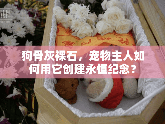 狗骨灰裸石，宠物主人如何用它创建永恒纪念？