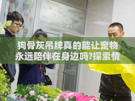 狗骨灰吊牌真的能让宠物永远陪伴在身边吗?探索情感慰藉的创新选择