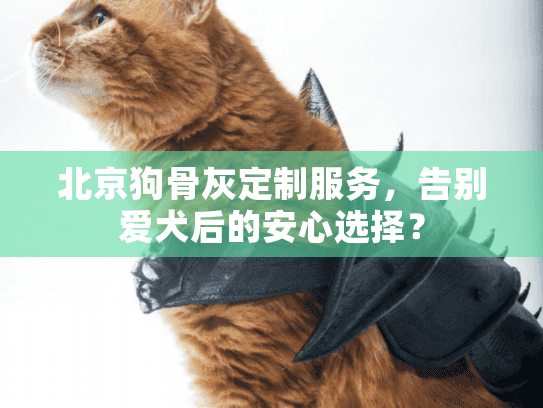 北京狗骨灰定制服务,告别爱犬后的安心选择? 北京狗骨灰定制服务,告别爱犬后的安心选择?
