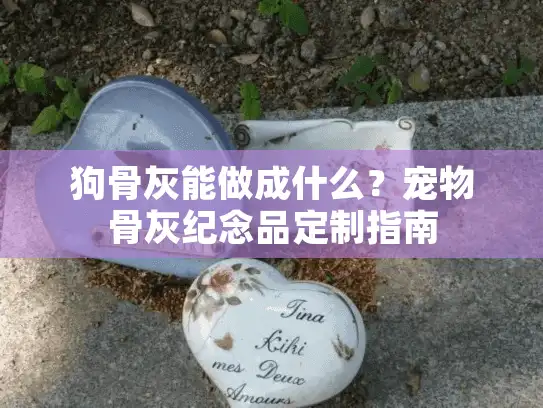 狗骨灰能做成什么?宠物骨灰纪念品定制指南 狗骨灰能做成什么?宠物骨灰纪念品定制指南