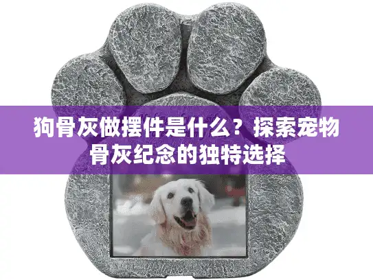 狗骨灰做摆件是什么?探索宠物骨灰纪念的独特选择 狗骨灰做摆件是什么?探索宠物骨灰纪念的独特选择