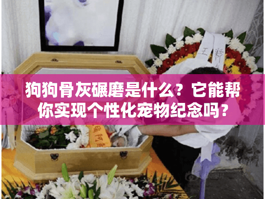 狗狗骨灰碾磨是什么？它能帮你实现个性化宠物纪念吗？