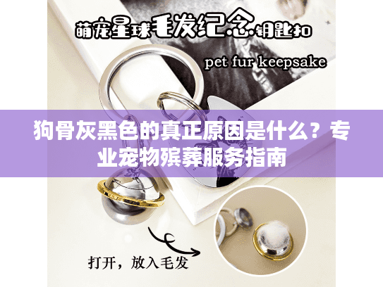 狗骨灰黑色的真正原因是什么?专业宠物殡葬服务指南 狗骨灰黑色的真正原因是什么?专业宠物殡葬服务指南