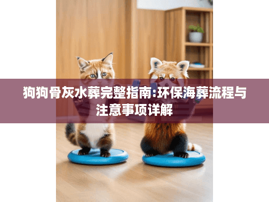 狗狗骨灰水葬完整指南:环保海葬流程与注意事项详解