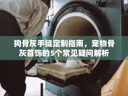 狗骨灰手链定制指南，宠物骨灰首饰的5个常见疑问解析