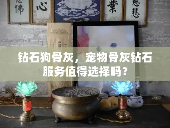 钻石狗骨灰，宠物骨灰钻石服务值得选择吗？