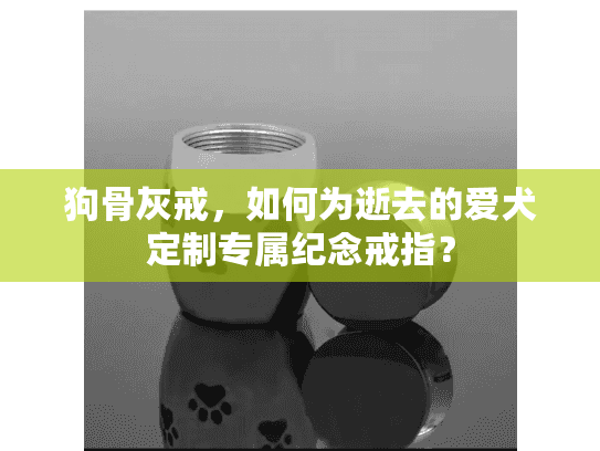 狗骨灰戒，如何为逝去的爱犬定制专属纪念戒指？