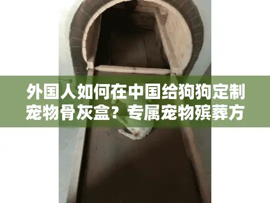 外国人如何在中国给狗狗定制宠物骨灰盒？专属宠物殡葬方案指南