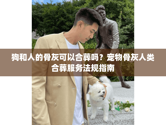 狗和人的骨灰可以合葬吗?宠物骨灰人类合葬服务法规指南 狗和人的骨灰可以合葬吗?宠物骨灰人类合葬服务法规指南