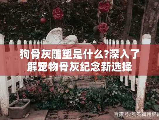 狗骨灰雕塑是什么?深入了解宠物骨灰纪念新选择