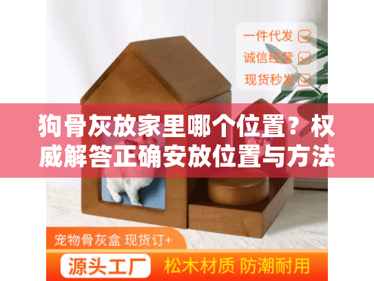 狗骨灰放家里哪个位置?权威解答正确安放位置与方法指南 狗骨灰放家里哪个位置?权威解答正确安放位置与方法指南