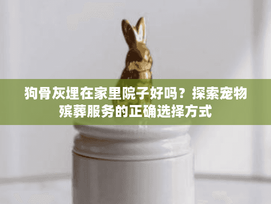 狗骨灰埋在家里院子好吗?探索宠物殡葬服务的正确选择方式 狗骨灰埋在家里院子好吗?探索宠物殡葬服务的正确选择方式