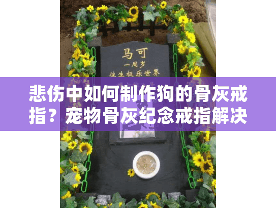 悲伤中如何制作狗的骨灰戒指？宠物骨灰纪念戒指解决方案