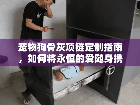 宠物狗骨灰项链定制指南，如何将永恒的爱随身携带
