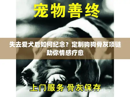 失去爱犬后如何纪念?定制狗狗骨灰项链助你情感疗愈 失去爱犬后如何纪念?定制狗狗骨灰项链助你情感疗愈
