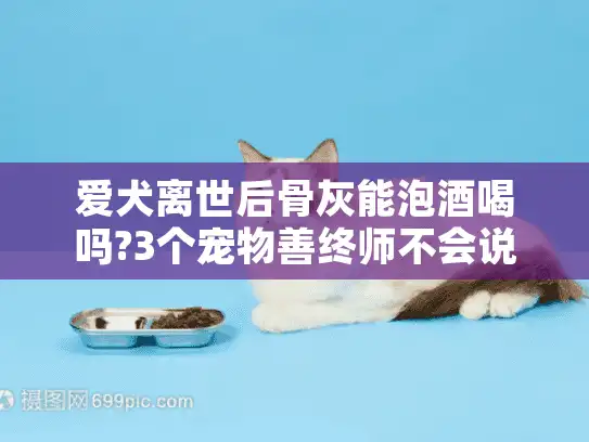 爱犬离世后骨灰能泡酒喝吗?3个宠物善终师不会说的真相 爱犬离世后骨灰能泡酒喝吗?3个宠物善终师不会说的真相