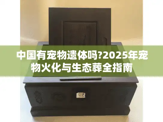 中国有宠物遗体吗?2025年宠物火化与生态葬全指南