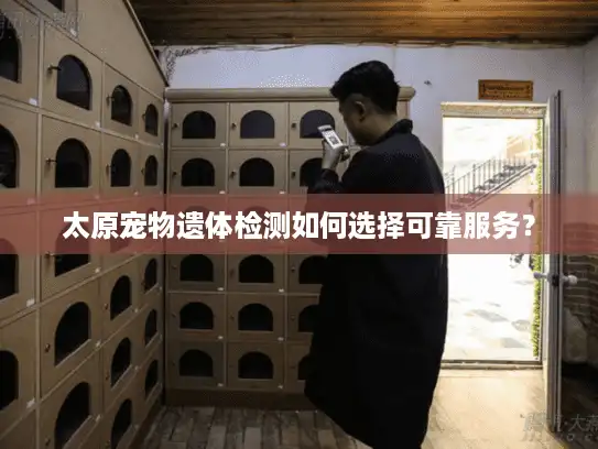 太原宠物遗体检测如何选择可靠服务？