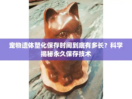 宠物遗体塑化保存时间到底有多长?科学揭秘永久保存技术 宠物遗体塑化保存时间到底有多长?科学揭秘永久保存技术
