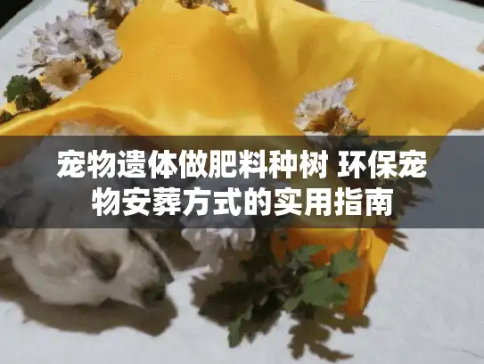 宠物遗体做肥料种树 环保宠物安葬方式的实用指南
