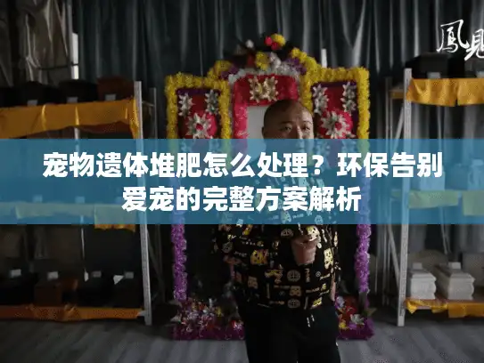 宠物遗体堆肥怎么处理？环保告别爱宠的完整方案解析