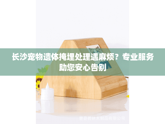 长沙宠物遗体掩埋处理遇麻烦？专业服务助您安心告别