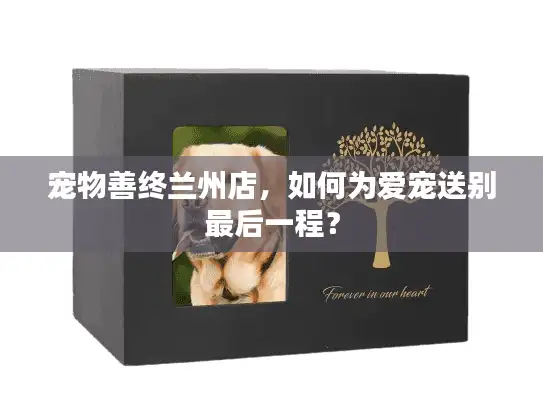 宠物善终兰州店，如何为爱宠送别最后一程？