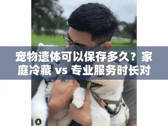 宠物遗体可以保存多久?家庭冷藏 vs 专业服务时长对比 宠物遗体可以保存多久?家庭冷藏 vs 专业服务时长对比