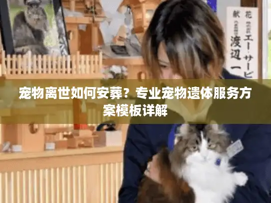 宠物离世如何安葬?专业宠物遗体服务方案模板详解 宠物离世如何安葬?专业宠物遗体服务方案模板详解