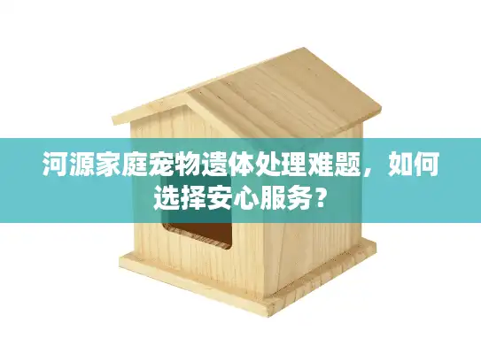 河源家庭宠物遗体处理难题，如何选择安心服务？