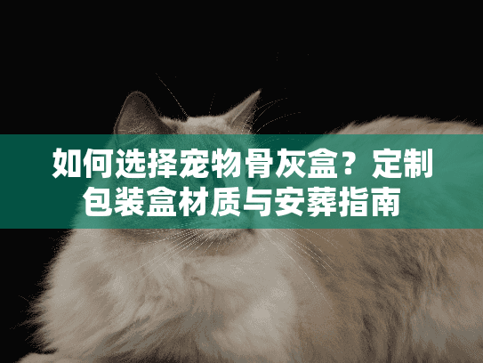 如何选择宠物骨灰盒?定制包装盒材质与安葬指南 如何选择宠物骨灰盒?定制包装盒材质与安葬指南