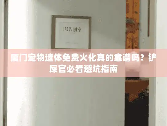 厦门宠物遗体免费火化真的靠谱吗？铲屎官必看避坑指南