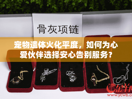 宠物遗体火化平度,如何为心爱伙伴选择安心告别服务? 宠物遗体火化平度,如何为心爱伙伴选择安心告别服务?