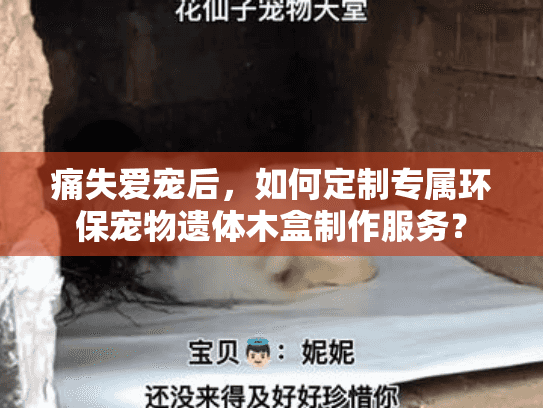 痛失爱宠后,如何定制专属环保宠物遗体木盒制作服务? 痛失爱宠后,如何定制专属环保宠物遗体木盒制作服务?