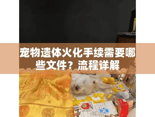 宠物遗体火化手续需要哪些文件?流程详解 宠物遗体火化手续需要哪些文件?流程详解