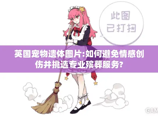 英国宠物遗体图片:如何避免情感创伤并挑选专业殡葬服务? 英国宠物遗体图片:如何避免情感创伤并挑选专业殡葬服务?